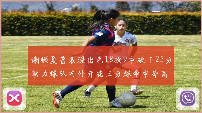 谢顿夏普表现出色18投9中砍下25分助力球队内外开花三分球命中率高达50