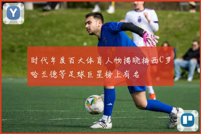 时代年度百大体育人物揭晓梅西C罗哈兰德等足球巨星榜上有名