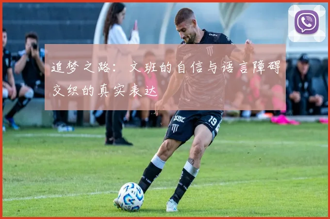 追梦之路：文班的自信与语言障碍交织的真实表达