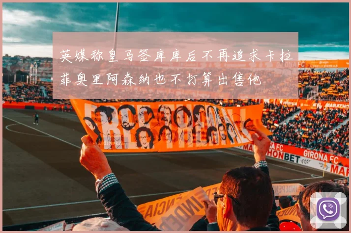 英媒称皇马签库库后不再追求卡拉菲奥里阿森纳也不打算出售他