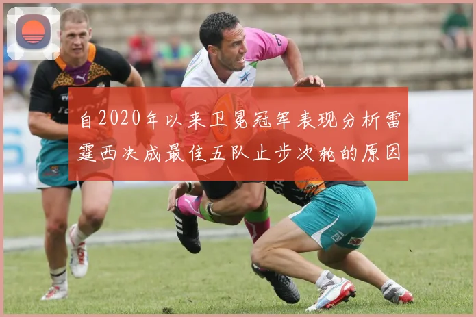 自2020年以来卫冕冠军表现分析雷霆西决成最佳五队止步次轮的原因探讨