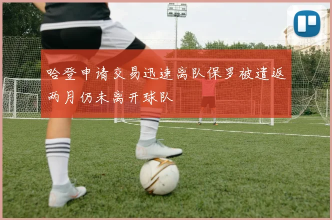哈登申请交易迅速离队保罗被遣返两月仍未离开球队
