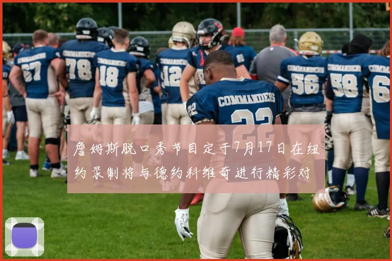詹姆斯脱口秀节目定于7月17日在纽约录制将与德约科维奇进行精彩对话