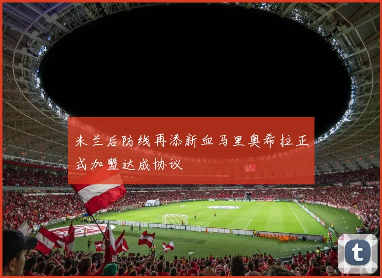 米兰后防线再添新血马里奥希拉正式加盟达成协议