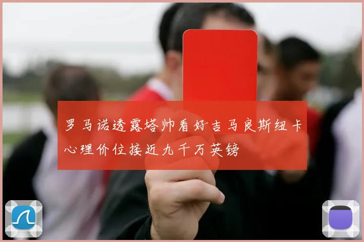 罗马诺透露塔帅看好吉马良斯纽卡心理价位接近九千万英镑
