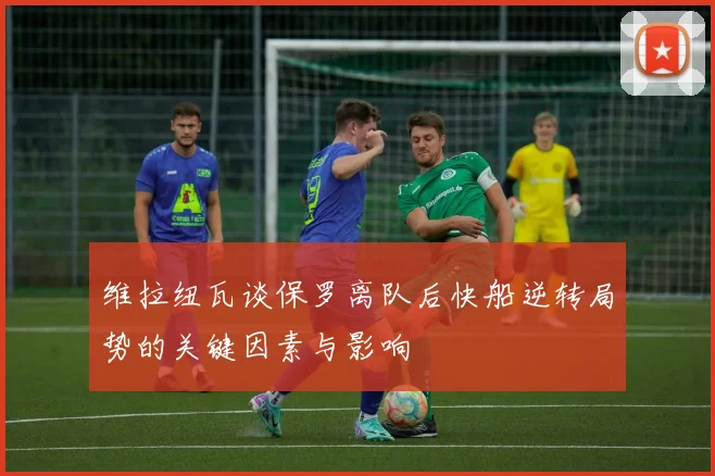 维拉纽瓦谈保罗离队后快船逆转局势的关键因素与影响