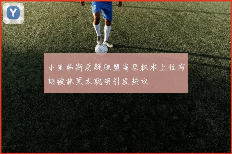 小里弗斯质疑联盟高层权术上位布朗被抹黑太聪明引发热议