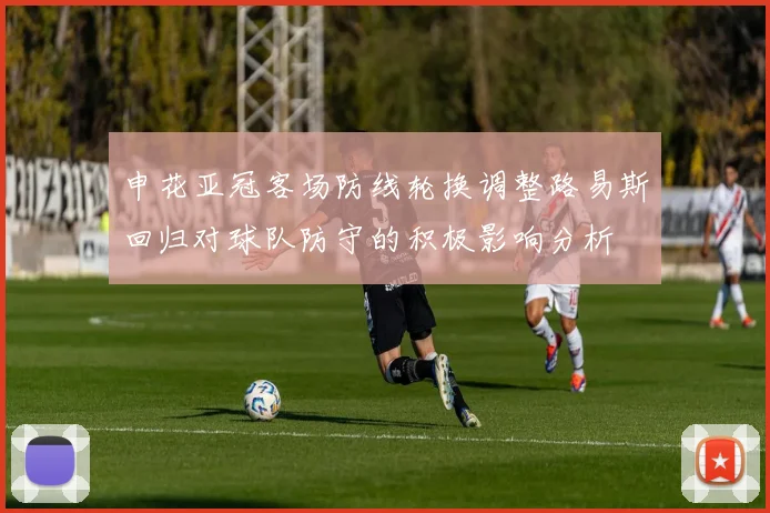 申花亚冠客场防线轮换调整路易斯回归对球队防守的积极影响分析
